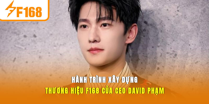 Hành trình xây dựng thương hiệu F168 của CEO David Phạm