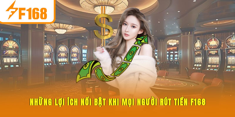 Những lợi ích nổi bật khi mọi người rút tiền F168